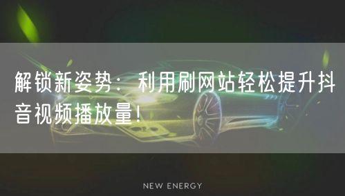 解锁新姿势:利用刷网站轻松提升抖音视频播放量!