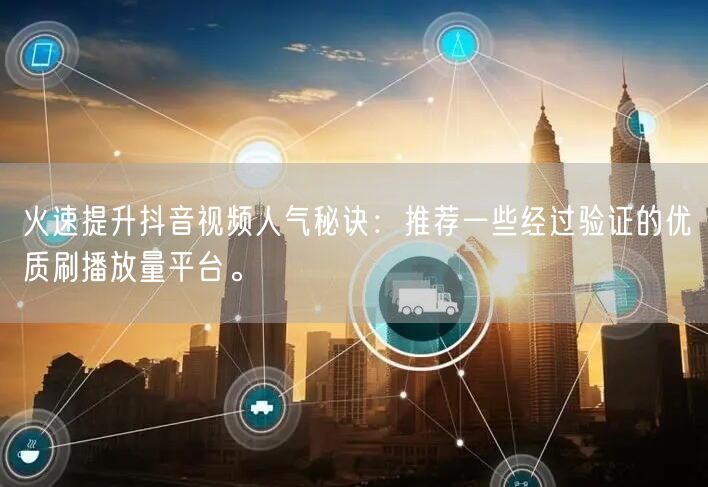 火速提升抖音视频人气秘诀:推荐一些经过验证的优质刷播放量平台。