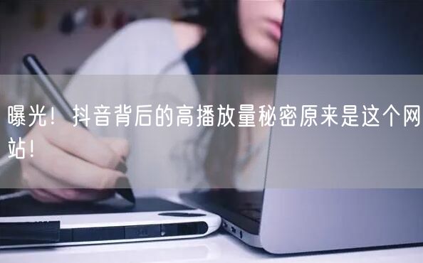 曝光!抖音背后的高播放量秘密原来是这个网站!