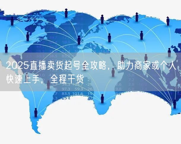 2025直播卖货起号全攻略，助力商家或个人快速上手，全程干货