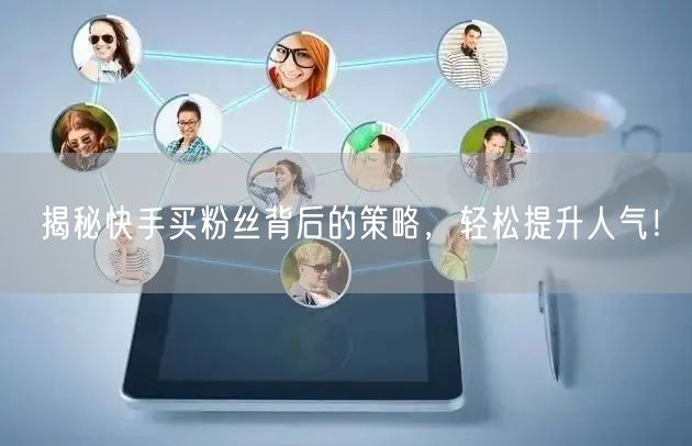 揭秘快手买粉丝背后的策略,轻松提升人气!