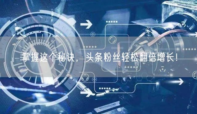 掌握这个秘诀,头条粉丝轻松翻倍增长!