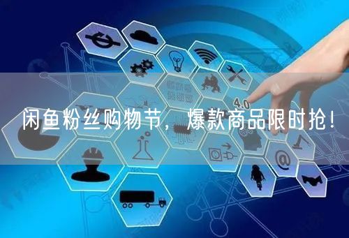 闲鱼粉丝购物节,爆款商品限时抢!