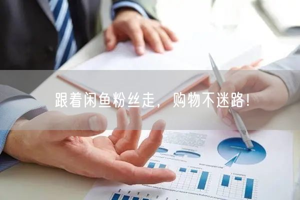 跟着闲鱼粉丝走,购物不迷路!