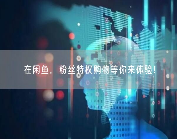 在闲鱼,粉丝特权购物等你来体验!