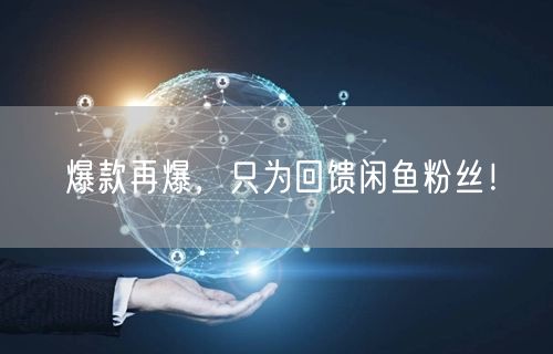 爆款再爆,只为回馈闲鱼粉丝!