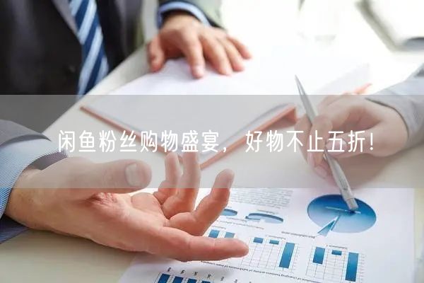 闲鱼粉丝购物盛宴,好物不止五折!
