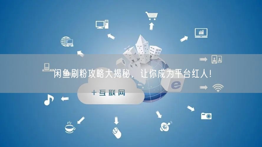 闲鱼刷粉攻略大揭秘,让你成为平台红人!
