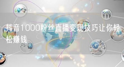 抖音1000粉丝直播变现技巧让你轻松赚钱