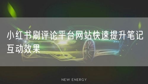 小红书刷评论平台网站快速提升笔记互动效果