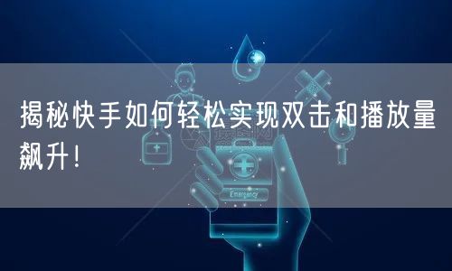 揭秘快手如何轻松实现双击和播放量飙升!