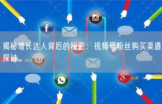 揭秘增长达人背后的秘密:视频号粉丝购买渠道探讨。