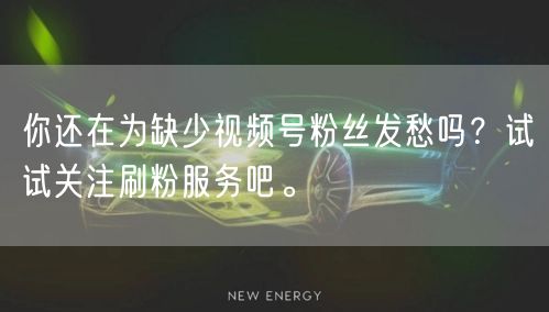 你还在为缺少视频号粉丝发愁吗？试试关注刷粉服务吧。