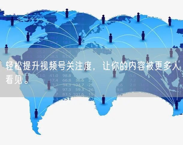 轻松提升视频号关注度，让你的内容被更多人看见。