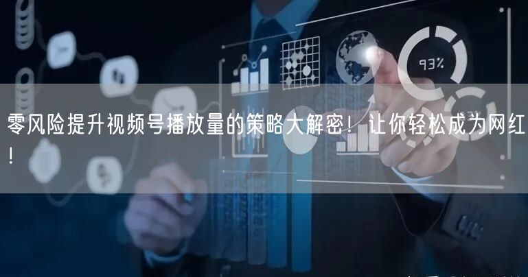 零风险提升视频号播放量的策略大解密!让你轻松成为网红!