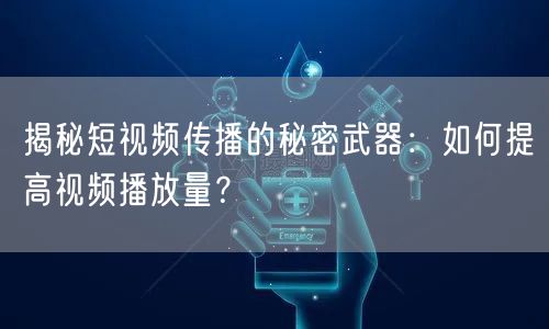 揭秘短视频传播的秘密武器:如何提高视频播放量?