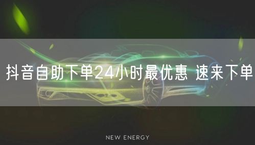 抖音自助下单24小时最优惠 速来下单