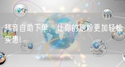 抖音自助下单,让你的刷粉更加轻松实惠!