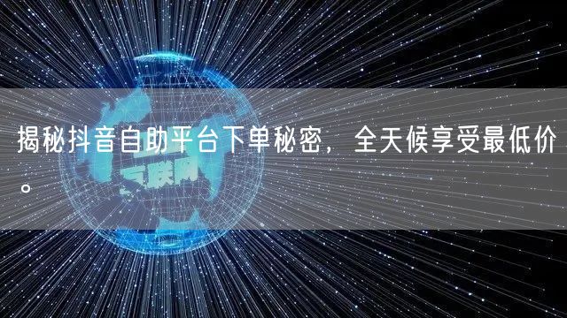 揭秘抖音自助平台下单秘密,全天候享受最低价。