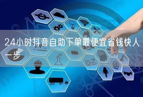 24小时抖音自助下单最便宜省钱快人一步