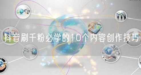 抖音刷千粉必学的10个内容创作技巧