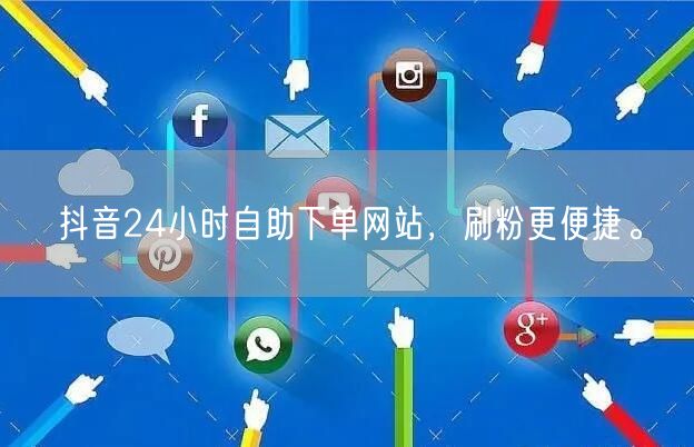 抖音24小时自助下单网站,刷粉更便捷。