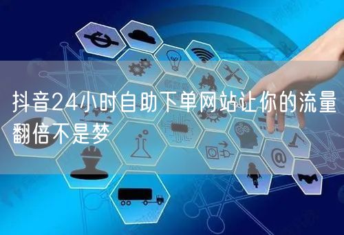 抖音24小时自助下单网站让你的流量翻倍不是梦