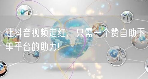 让抖音视频走红,只需一个赞自助下单平台的助力!