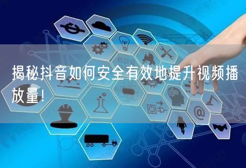 揭秘抖音如何安全有效地提升视频播放量!
