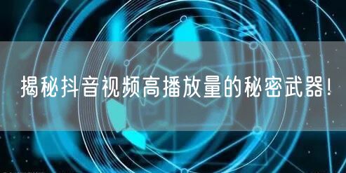 揭秘抖音视频高播放量的秘密武器!