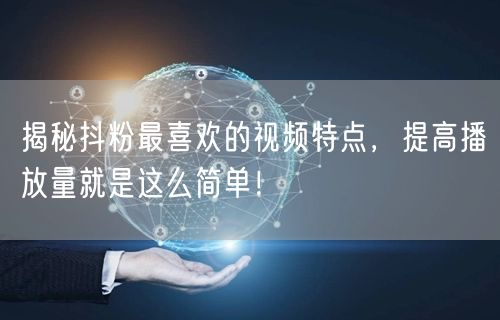 揭秘抖粉最喜欢的视频特点,提高播放量就是这么简单!