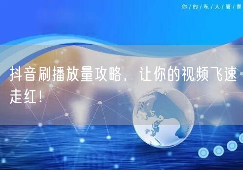 抖音刷播放量攻略,让你的视频飞速走红!