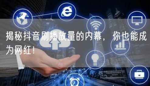 揭秘抖音刷播放量的内幕,你也能成为网红!