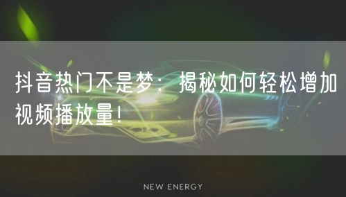 抖音热门不是梦:揭秘如何轻松增加视频播放量!