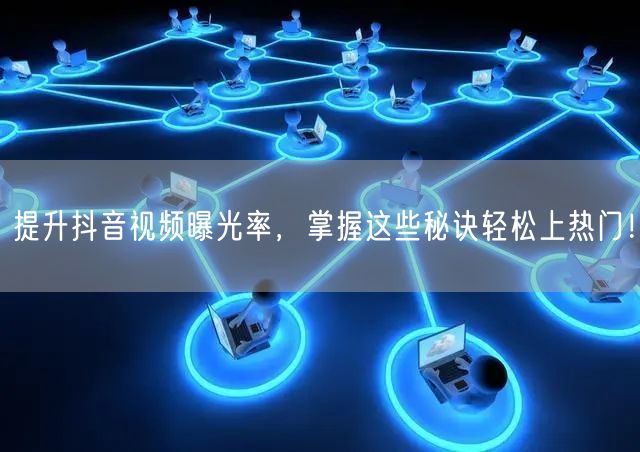 提升抖音视频曝光率,掌握这些秘诀轻松上热门!