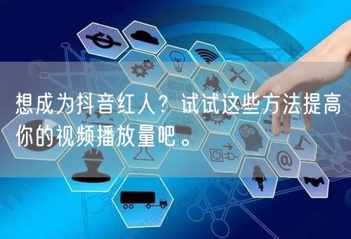 想成为抖音红人?试试这些方法提高你的视频播放量吧。