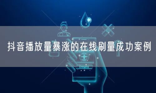 抖音播放量暴涨的在线刷量成功案例