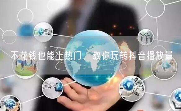 不花钱也能上热门,教你玩转抖音播放量