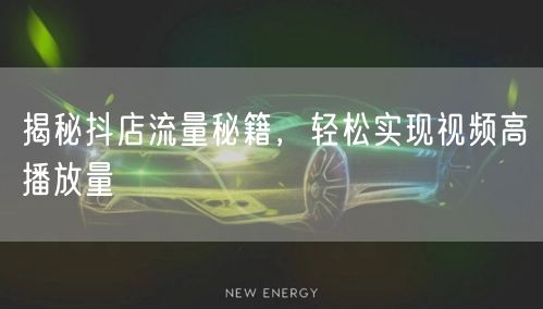 揭秘抖店流量秘籍,轻松实现视频高播放量