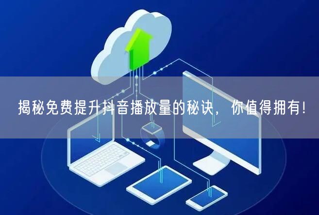 揭秘免费提升抖音播放量的秘诀,你值得拥有!