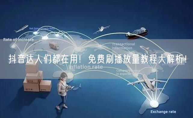 抖音达人们都在用!免费刷播放量教程大解析!
