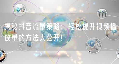 揭秘抖音流量策略:轻松提升视频播放量的方法大公开!