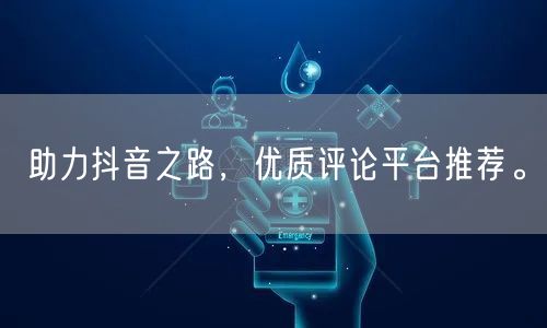 助力抖音之路,优质评论平台推荐。