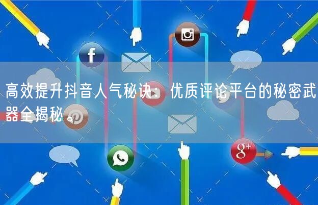 高效提升抖音人气秘诀:优质评论平台的秘密武器全揭秘。