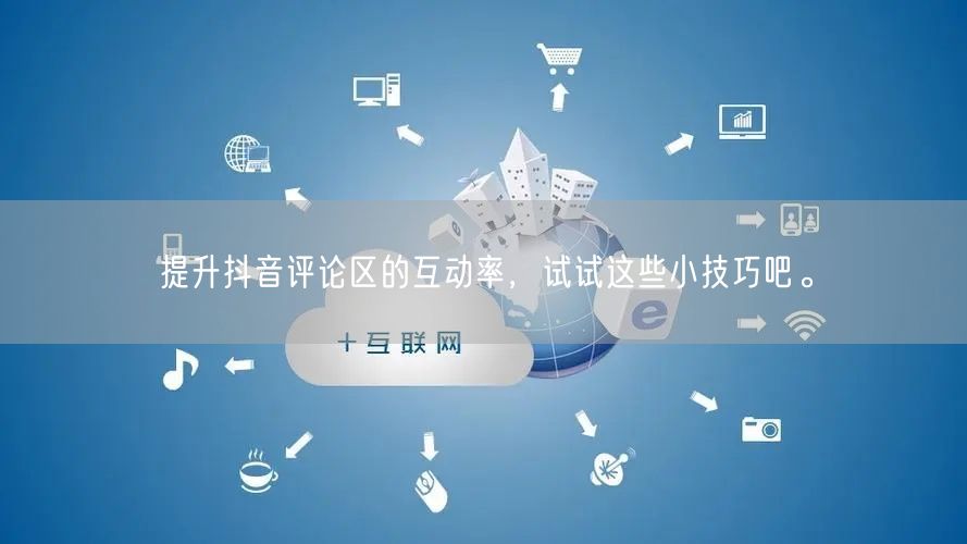 提升抖音评论区的互动率,试试这些小技巧吧。