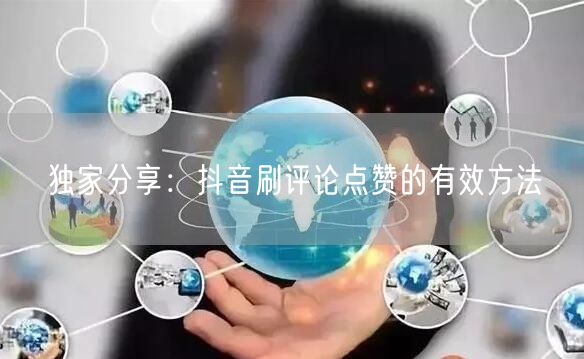 独家分享:抖音刷评论点赞的有效方法
