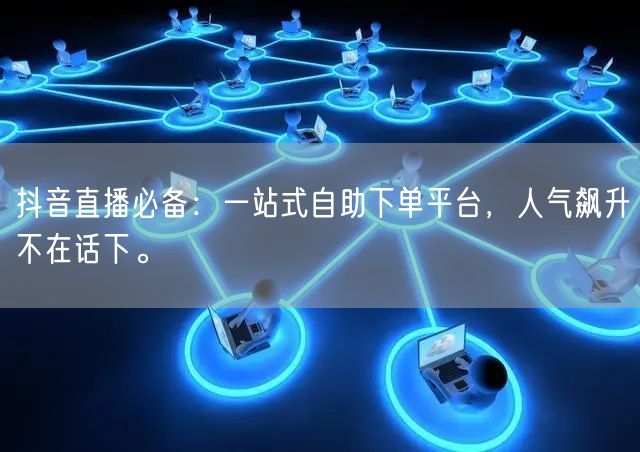 抖音直播必备:一站式自助下单平台,人气飙升不在话下。