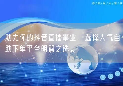 助力你的抖音直播事业,选择人气自助下单平台明智之选。
