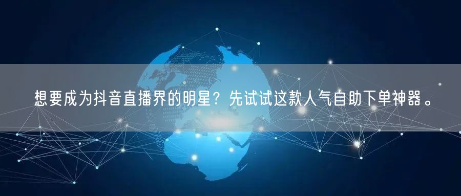 想要成为抖音直播界的明星?先试试这款人气自助下单神器。