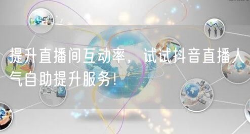 提升直播间互动率,试试抖音直播人气自助提升服务!